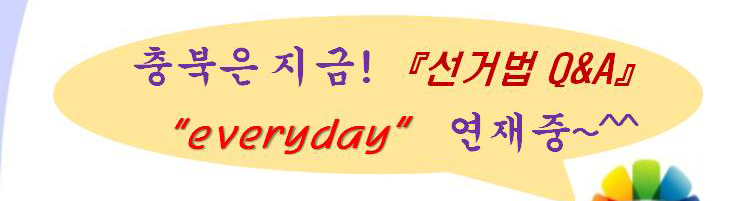 충북은 지금! '선거법 Q&A'. 'everyday' 연재중~