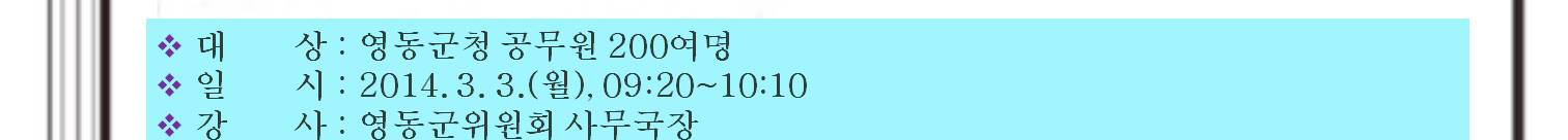 대상(영동군청 공무원 200여명), 일시(2014.3.3.(월) 9시20분~10시10분), 강사(영동군위원회 사무국장)