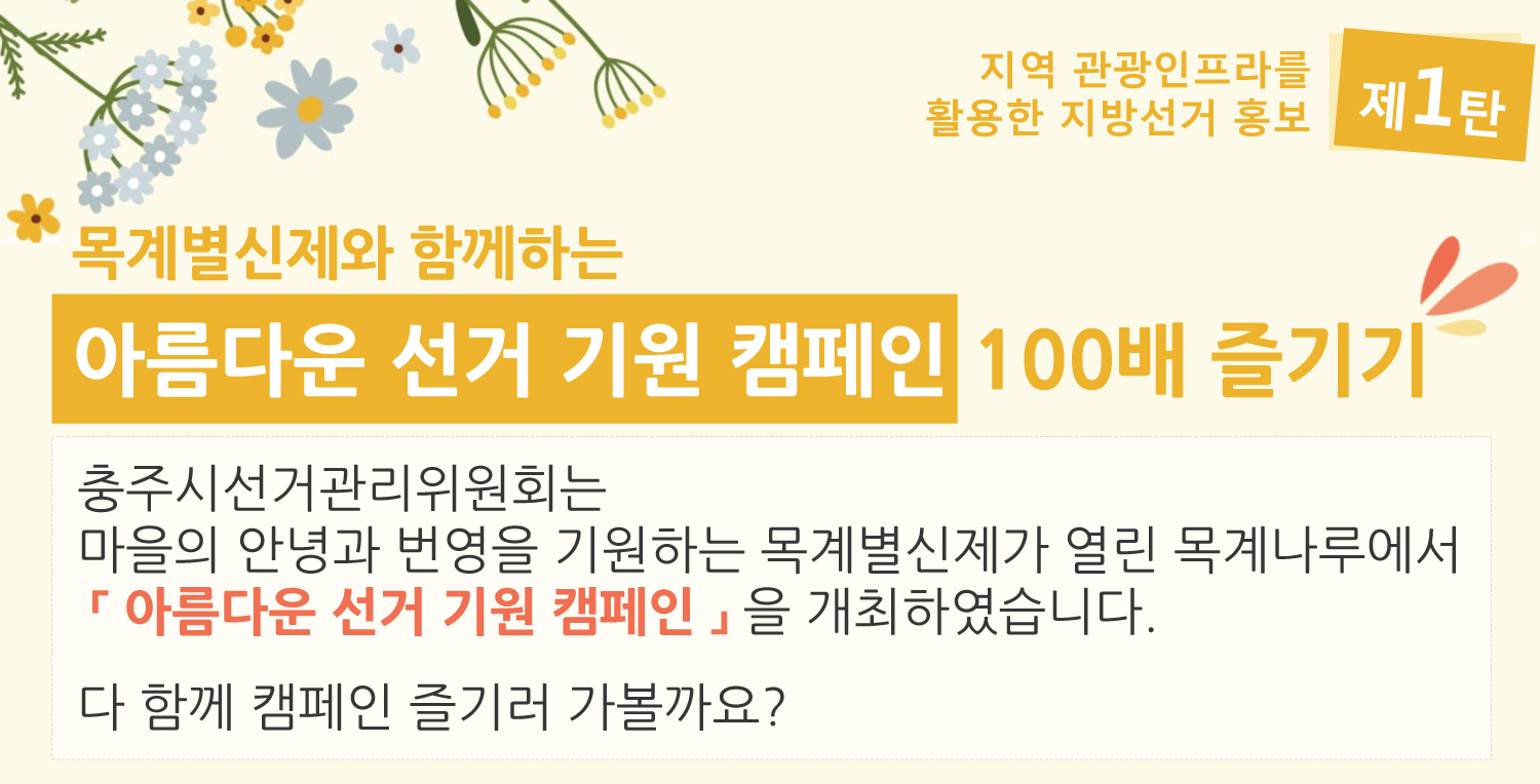 목계별신제와 함께하는 아름다운 선거 기원 캠페인 100배 즐기기. 충주시선거관리위원회는 마을의 안녕과 번영을 기원하는 목계별신제가 열린 목계나루에서 아름다운 선거 기원 캠페인을 개최하였습니다. 다 함께 캠페인 즐기러 가볼가요?