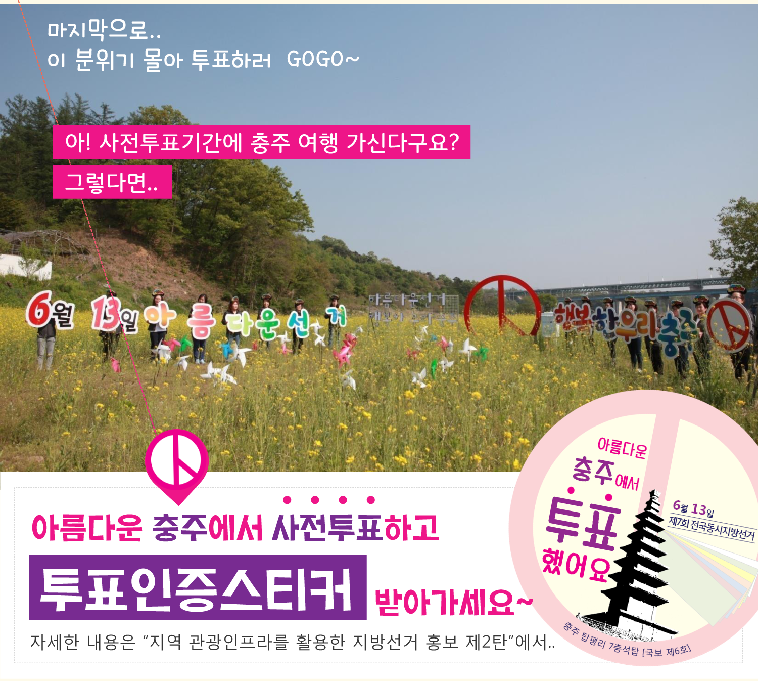 마지막으로 이 분위기 몰아 투표하러 GOGO~ 아! 사전투표기간에 충주 여행 가신다구요? 그렇다면.. 아름다운 충주에서 사전투표하고 투표인증스티커 받아가세요~(투표인증스티커 이미지)